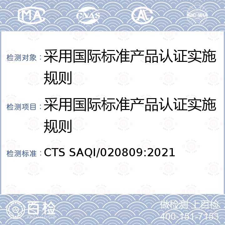 采用国际标准产品认证实施规则 CTS SAQI/020809:2021 采用国际标准产品认证技术规范要求 