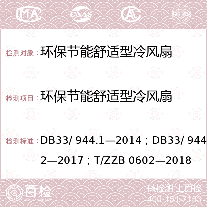 环保节能舒适型冷风扇 DB 33/944.1-2014 浙江制造”评价规范 第1 部分：通用要求；“浙江制造”评价规范 第2 部分：管理要求；浙江制造团体标准 DB33/ 944.1—2014；DB33/ 944.2—2017；T/ZZB 0602—2018