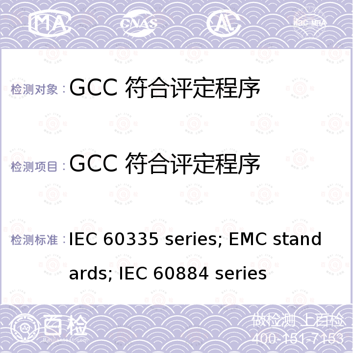 GCC 符合评定程序 IEC 60335 series; EMC standards; IEC 60884 series 国际电工委员会标准 