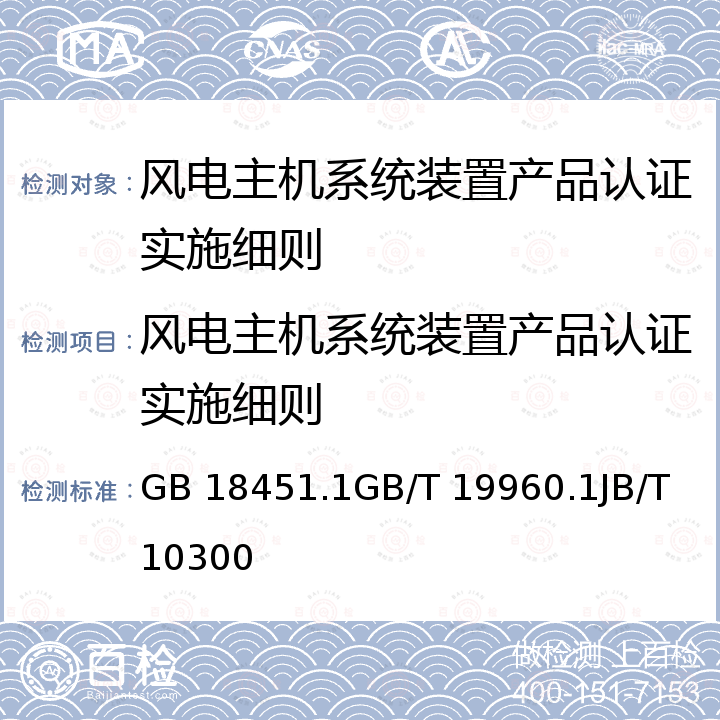 风电主机系统装置产品认证实施细则 GB 18451.1GB/T 1996 风力发电机组安全要求风力发电机组 第1部分:通用技术条件风力发电机组 设计要求 0.1JB/T 10300