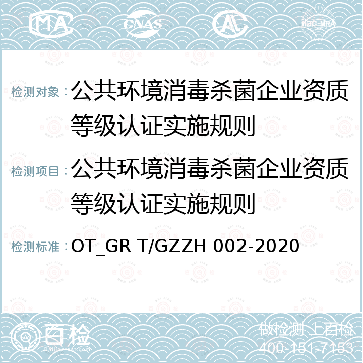 公共环境消毒杀菌企业资质等级认证实施规则 ZH 002-2020 公共环境消毒杀菌企业资质等级评定准则 OT_GR T/GZ