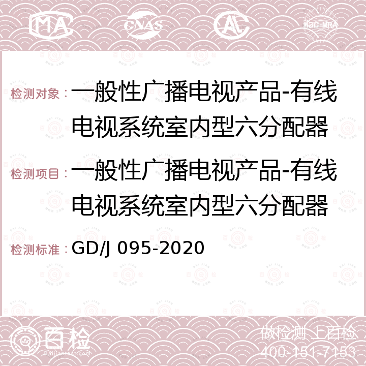 一般性广播电视产品-有线电视系统室内型六分配器 GD/J 095-2020有线电视系统用分支器和分配器（5MHz～1000MHz）技术要求和测量方法 GD/J 095-2020