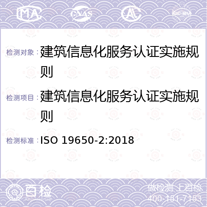 建筑信息化服务认证实施规则 ISO 19650-2-2018 建筑和土木工程信息的组织和数字化，包括建筑信息建模（BIM）  使用建筑信息建模的信息管理  第2部分：资产交付阶段