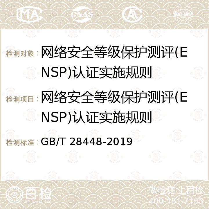 网络安全等级保护测评(ENSP)认证实施规则 GB/T 28448-2019 信息安全技术 网络安全等级保护测评要求