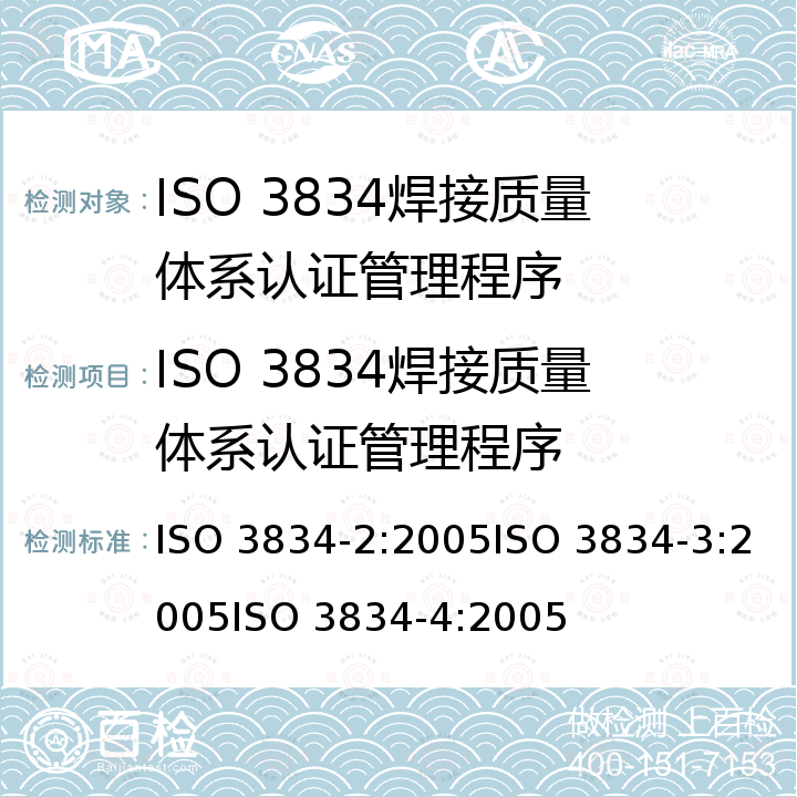 ISO 3834焊接质量体系认证管理程序 ISO 3834-2:2005 金属材料的熔化焊质量要求.第2部分:全面质量要求;第3部分:标准质量要求;第4部分:基本质量要求. ISO 3834-3:2005ISO 3834-4:2005