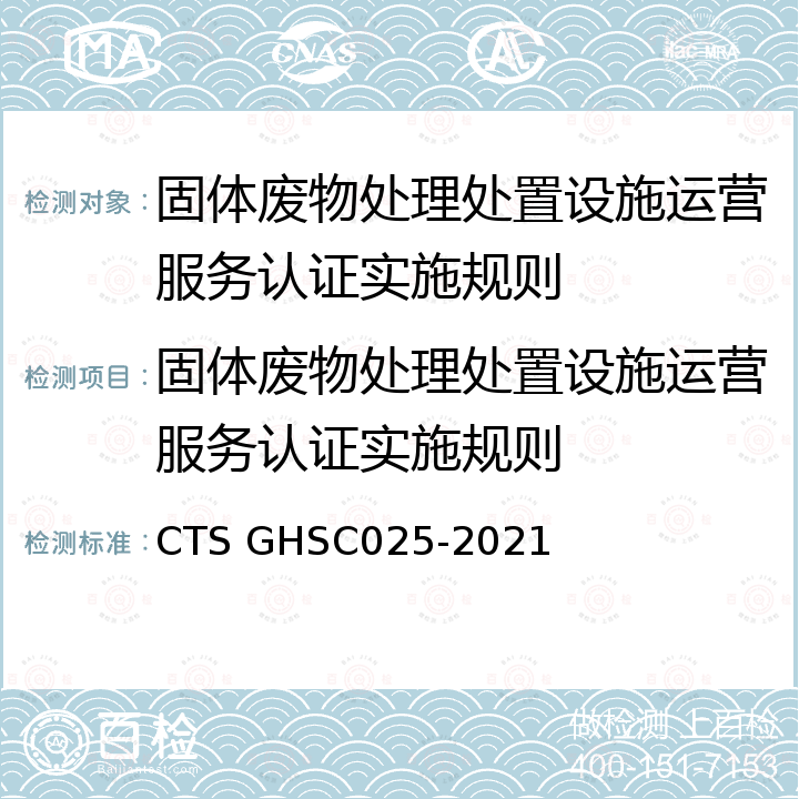 固体废物处理处置设施运营服务认证实施规则 固体废物处理处置设施运营服务认证技术规范 CTS GHSC025-2021