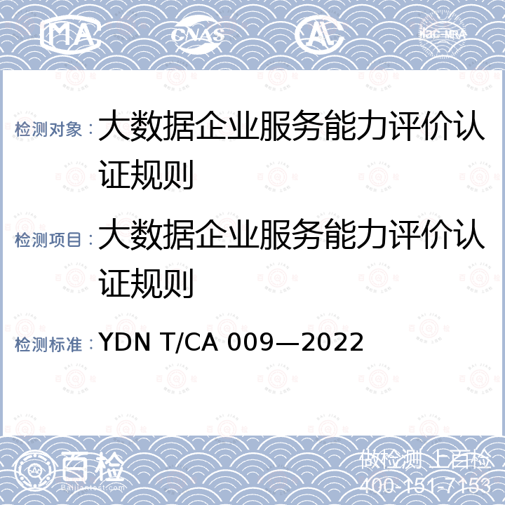 大数据企业服务能力评价认证规则 YDN T/CA 009-202 《大数据企业服务能力评价体系》 YDN T/CA 009—2022