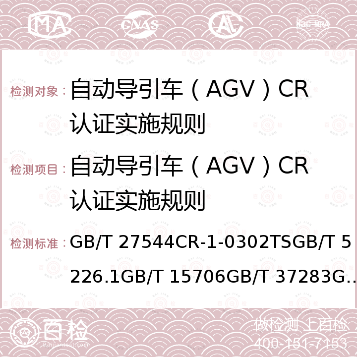 自动导引车（AGV）CR认证实施规则 GB/T 27544 工业车辆 电气要求电气要求机械电气安全 机械电气设备 第1部分 通用技术条件机械安全 设计通则 风险评估与风险减小 CR-1-0302TSGB/T 5226.1GB/T 15706GB/T 37283GB/T 38336GB/T 38326GB/T 38659.1