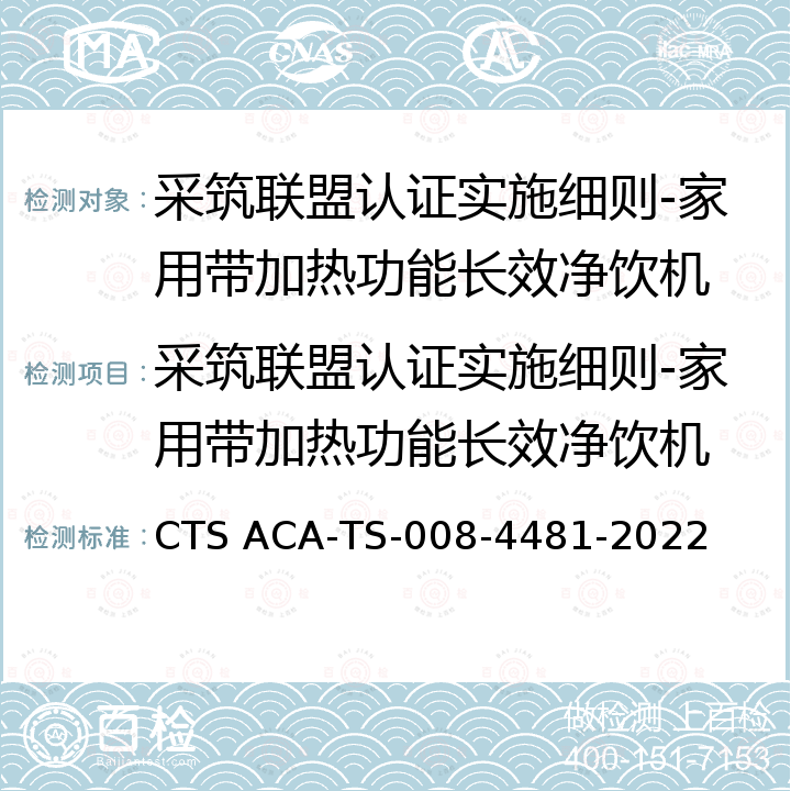 采筑联盟认证实施细则-家用带加热功能长效净饮机 CTS ACA-TS-008-4481-2022 采筑联盟认证技术规范 家用带加热功能长效净饮机性能技术规范 