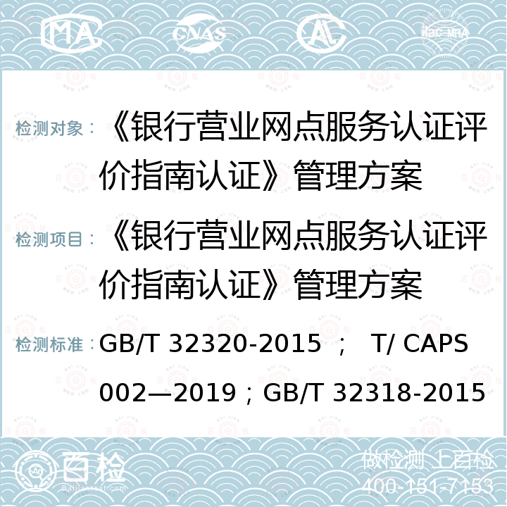 《银行营业网点服务认证评价指南认证》管理方案 《银行营业网点服务认证评价指南》 GB/T 32320-2015 ；  T/ CAPS 002—2019；GB/T 32318-2015