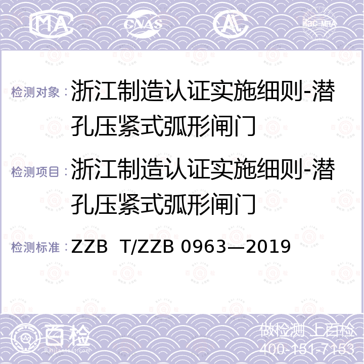 浙江制造认证实施细则-潜孔压紧式弧形闸门 B 0963-2019 浙江制造团体标准-潜孔压紧式弧形闸门 ZZB  T/ZZB 0963—2019