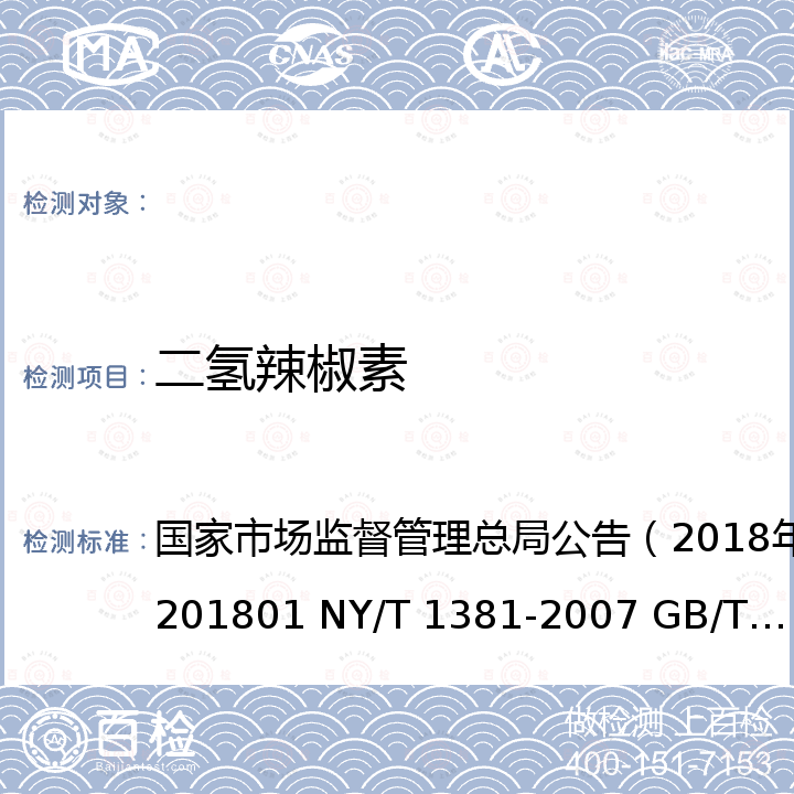 二氢辣椒素 国家市场监督管理总局公告（2018年第26号 食用油脂中辣椒素的测定 辣椒素的测定 高效液相色谱法 辣椒及辣椒制品中辣椒素类物质测定及辣度表示方法 植物源产品中辣椒素类物质的测定 液相色谱-质谱/质谱法 ）BJS 201801 NY/T 1381-2007 GB/T 21266-2007 GB/T 40348-2021