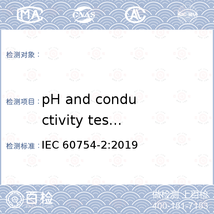 pH and conductivity tests（pH值和电导率试验） Test on gases evolved during combustion of materials from cables Part2:Determination ofdegree of acidity of gases by measuring pH and conductivity（取自电缆或光缆的材料燃烧时释出气体的试验方法 第2部分:用测量pH值和电导率来测定气体的酸度） IEC 60754-2:2019