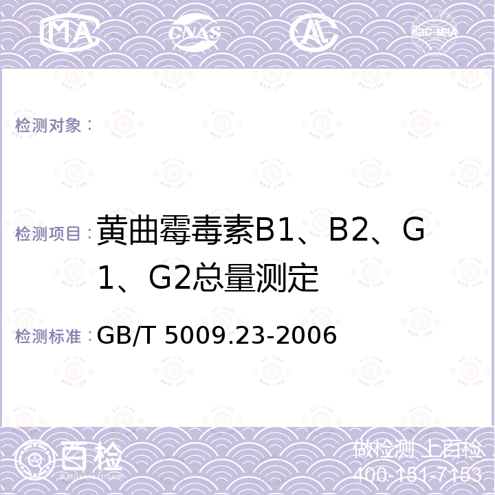 黄曲霉毒素B1、B2、G1、G2总量测定 GB/T 5009.23-2006 食品中黄曲霉毒素Bl、B2、Gl、G2的测定