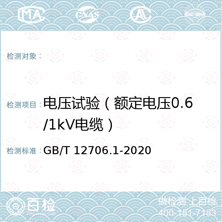 电压试验（额定电压0.6/1kV电缆） GB/T 12706.1-2020 额定电压1 kV(Um=1.2 kV)到35 kV(Um=40.5 kV)挤包绝缘电力电缆及附件 第1部分：额定电压1 kV(Um=1.2 kV)和3 kV(Um=3.6 kV)电缆