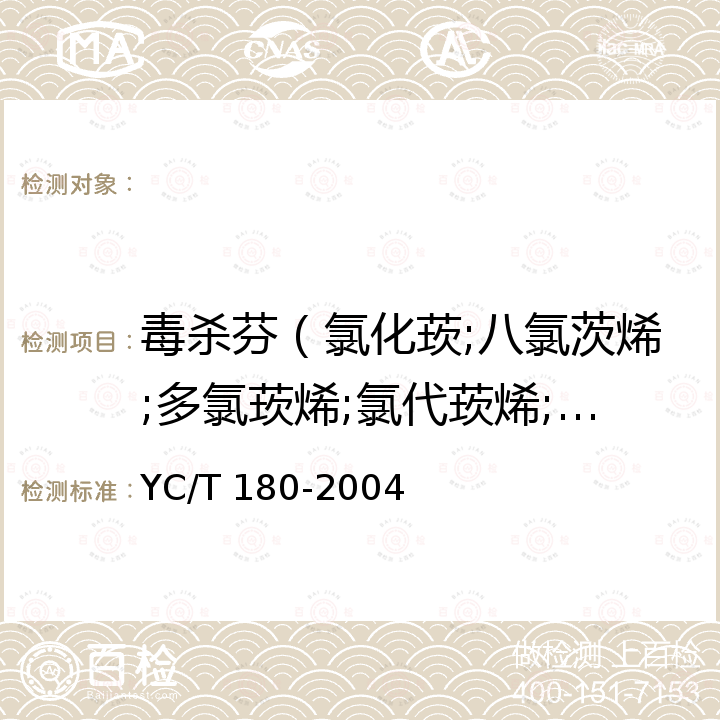 毒杀芬（氯化莰;八氯茨烯;多氯莰烯;氯代莰烯;氯化茨烯） YC/T 180-2004 烟草及烟草制品 毒杀芬农药残留量的测定 气相色谱法