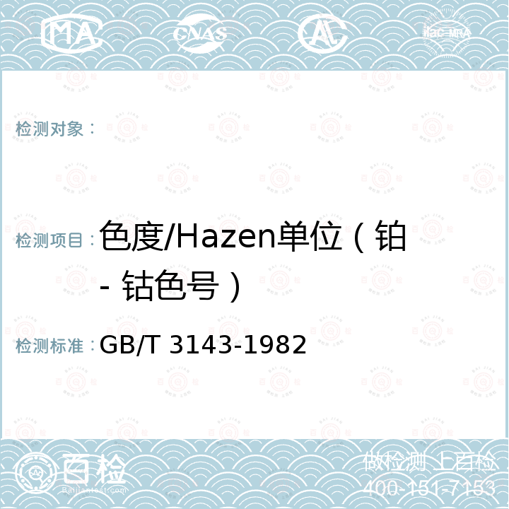 色度/Hazen单位（铂- 钴色号） GB/T 3143-1982 液体化学产品颜色测定法(Hazen单位-铂-钴色号)