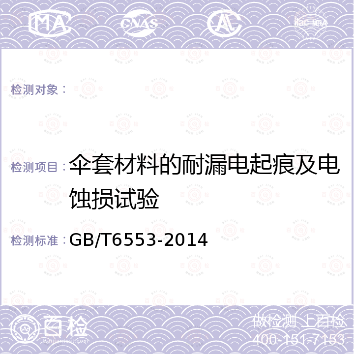 伞套材料的耐漏电起痕及电蚀损试验 GB/T 6553-2014 严酷环境条件下使用的电气绝缘材料 评定耐电痕化和蚀损的试验方法