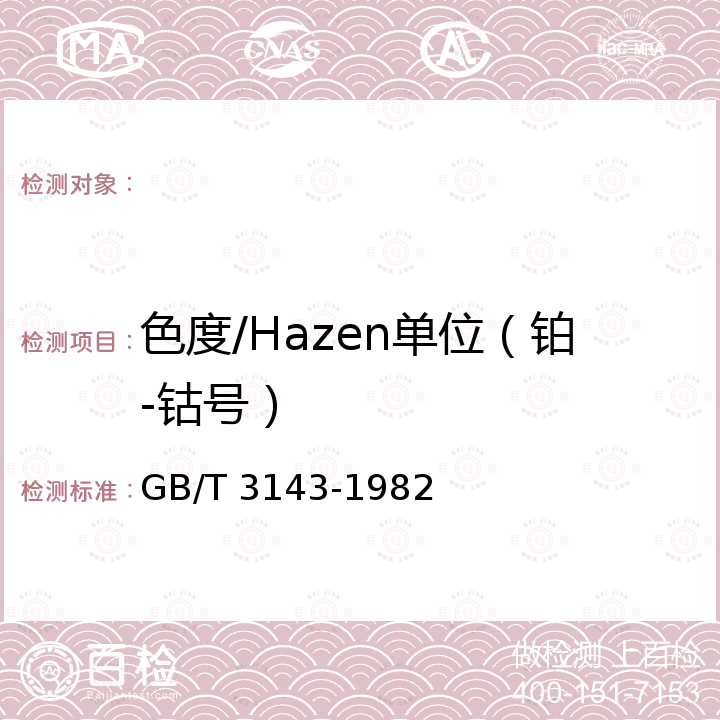 色度/Hazen单位（铂-钴号） GB/T 3143-1982 液体化学产品颜色测定法(Hazen单位-铂-钴色号)