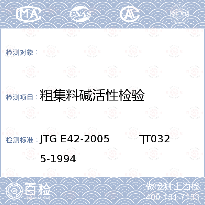 粗集料碱活性检验 公路工程集料试验规程
  集料碱活性检验（砂浆长度法） JTG E42-2005
         T0325-1994