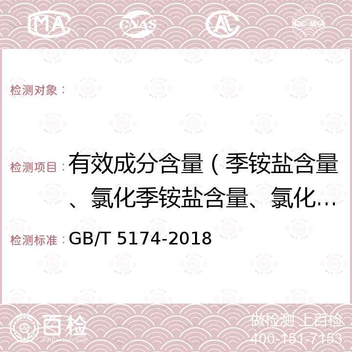 有效成分含量（季铵盐含量、氯化季铵盐含量、氯化苄铵松宁含量、溴型季铵盐含量） GB/T 5174-2018 表面活性剂 洗涤剂 阳离子活性物含量的测定 直接两相滴定法