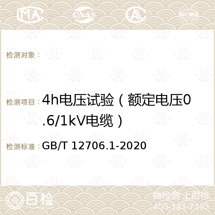 4h电压试验（额定电压0.6/1kV电缆） GB/T 12706.1-2020 额定电压1 kV(Um=1.2 kV)到35 kV(Um=40.5 kV)挤包绝缘电力电缆及附件 第1部分：额定电压1 kV(Um=1.2 kV)和3 kV(Um=3.6 kV)电缆